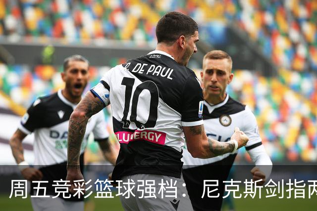 周五竞彩篮球强档：尼克斯剑指两连胜 马刺主场绝地反击