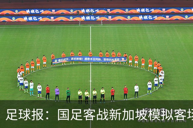 足球报：国足客战新加坡模拟客场比赛，考验球队发挥的稳定性